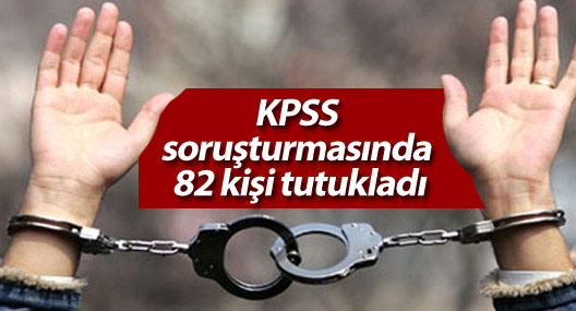 KPSS soruşturmasında 82 kişi tutukladı
