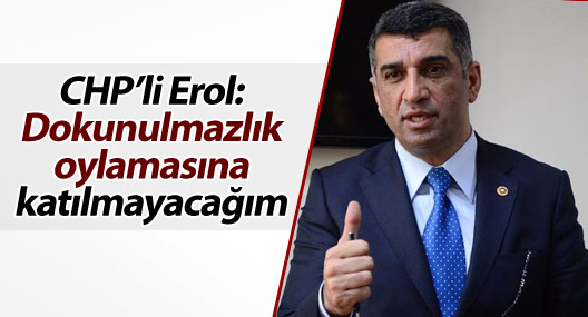 CHP’li Erol: Dokunulmazlık oylamasına katılmayacağım