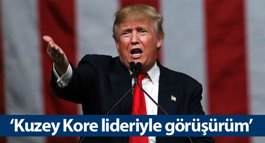 Donald Trump: Kuzey Kore lideriyle görüşürüm