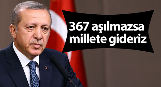 Erdoğan: 367 aşılmazsa millete gideriz