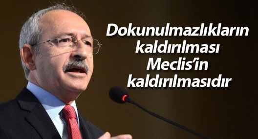 Kılıçdaroğlu: Dokunulmazlıkların kaldırılması Meclis’in kaldırılmasıdır