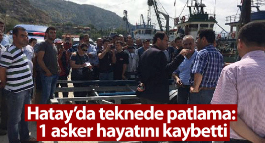 Hatay’da teknede patlama: 1 asker hayatını kaybetti