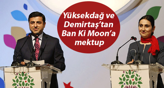 Yüksekdağ ve Demirtaş’tan Ban Ki Moon’a mektup
