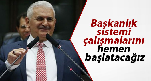 Binali Yıldırım: Başkanlık sistemi çalışmalarını hemen başlatacağız