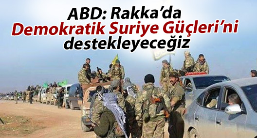 ABD: Rakka’da Demokratik Suriye Güçleri’ni destekleyeceğiz