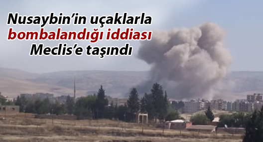 Nusaybin’in uçaklarla bombalandığı iddiası Meclis’e taşındı