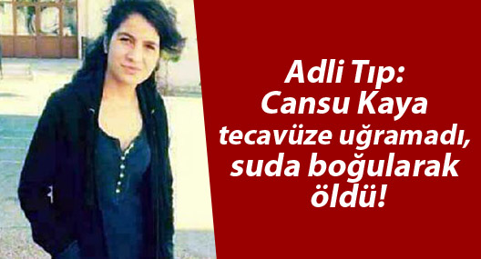 Adli Tıp: Cansu Kaya tecavüze uğramadı, suda boğularak öldü!