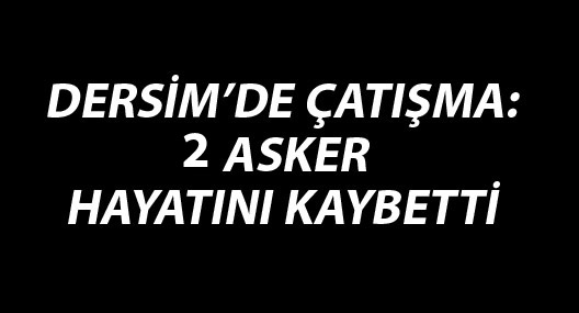 Dersim'de çatışma: 2 asker hayatını kaybetti