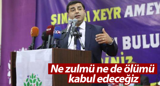 Demirtaş: Ne zulmü ne de ölümü kabul edeceğiz