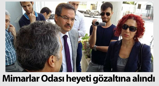 Mimarlar Odası heyeti gözaltına alındı