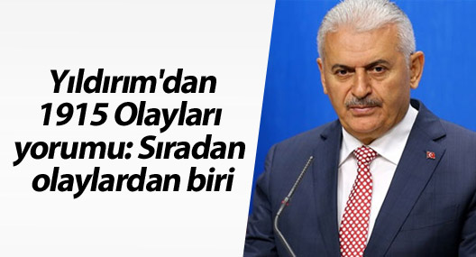Yıldırım'dan 1915 Olayları yorumu :Sıradan olaylardan biri