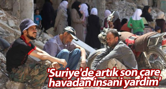 'Suriye'de artık son çare havadan insani yardım'