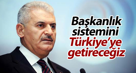 Yıldırım: Başkanlık sistemini Türkiye’ye getireceğiz