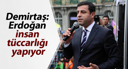 Demirtaş: Erdoğan insan tüccarlığı yapıyor