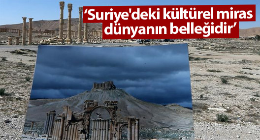 ‘Suriye'deki kültürel miras dünyanın belleğidir’