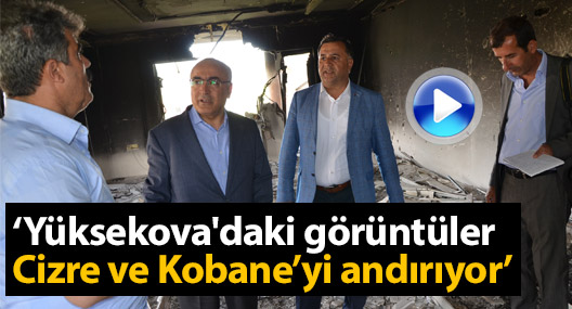 Türkdoğan: Yüksekova'daki görüntüler Cizre ve Kobane’yi andırıyor