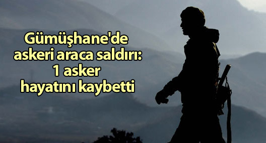Gümüşhane'de askeri araca saldırı: 1 asker hayatını kaybetti