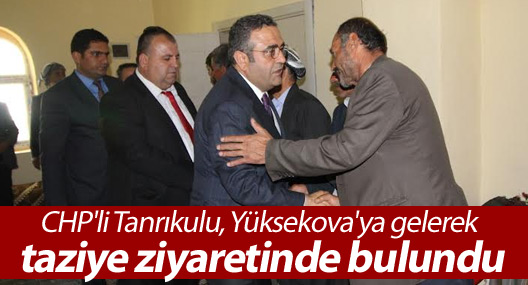 CHP'li Tanrıkulu, Yüksekova'ya gelerek taziye ziyaretinde bulundu