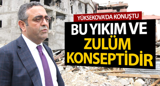 Tanrıkulu: Yüksekova’daki konsept yıkım ve zulüm konseptidir
