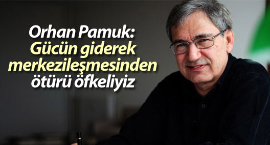 Orhan Pamuk: Gücün giderek merkezileşmesinden ötürü öfkeliyiz
