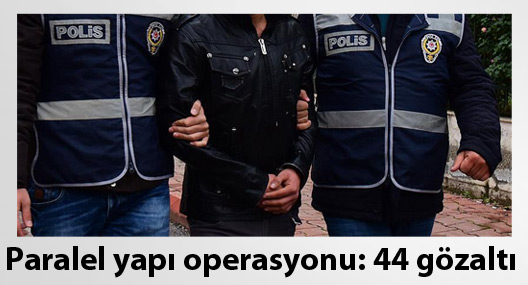 Paralel yapı operasyonu: 44 gözaltı