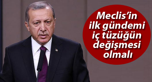 Erdoğan: Meclis’in ilk gündemi iç tüzüğün değişmesi olmalı