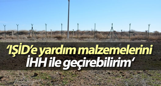 El Kaide sanığı: IŞİD’e yardım malzemelerini İHH ile geçirebilirim