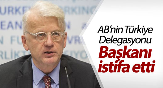 AB’nin Türkiye Delegasyonu Başkanı istifa etti