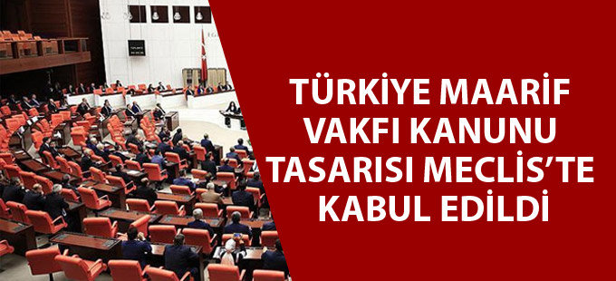 Türkiye Maarif Vakfı Kanunu Tasarısı Meclis’te kabul edildi