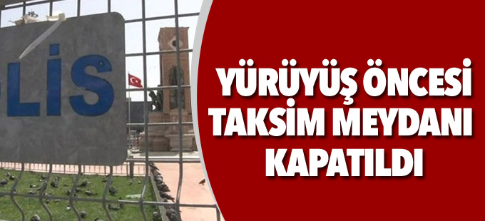 Yürüyüş öncesi Taksim meydanı kapatıldı