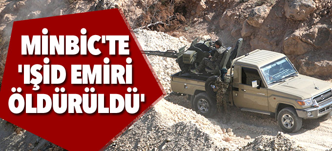 Minbic'te çatışmalar şiddetlendi: 'IŞİD'in Minbic emiri öldürüldü'