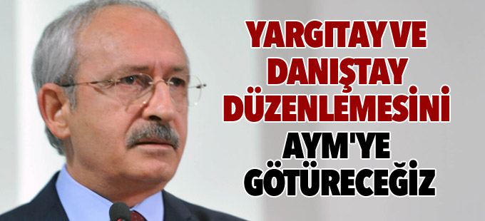 Kılıçdaroğlu: Yargıtay ve Danıştay düzenlemesini AYM'ye götüreceğiz