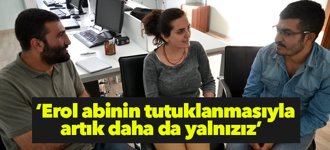 'Erol abinin tutuklanmasıyla artık daha da yalnızız'