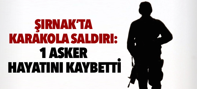 Şırnak’ta karakola saldırı: 1 asker hayatını kaybetti