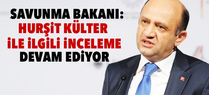 Savunma Bakanı: Hurşit Külter ile ilgili inceleme devam ediyor