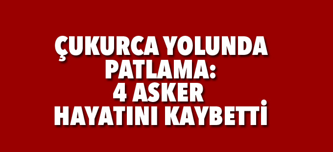 Hakkari - Çukurca yolunda patlama: 4 asker hayatını kaybetti