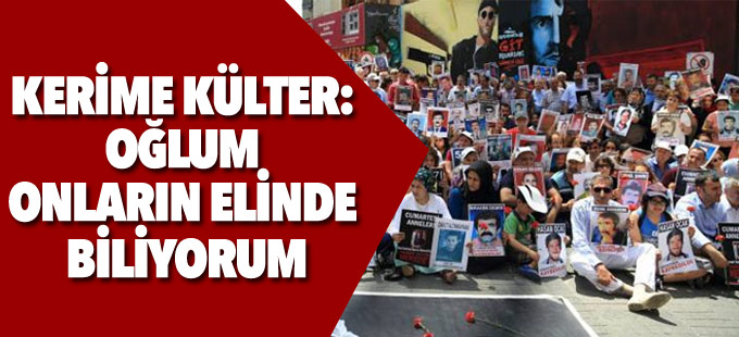 Kerime Külter: Oğlum onların elinde biliyorum