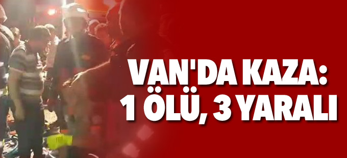 Van'da gece yarısı feci kaza: 1 ölü, 3 yaralı