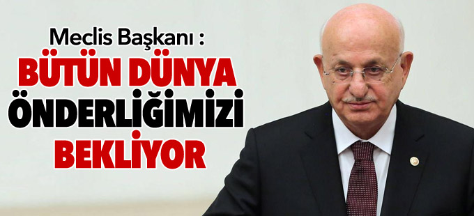 Meclis Başkanı Kahraman: Bütün dünya bizim önderliğimizi bekliyor