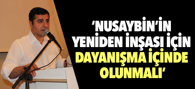 Demirtaş: Nusaybin’in yeniden inşası için dayanışma içinde olunmalı