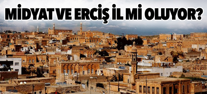 ‘Midyat ve Erciş il oluyor’ iddiası