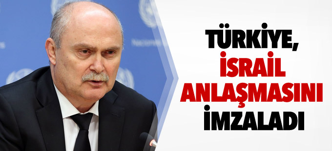 Türkiye, İsrail anlaşmasını imzaladı
