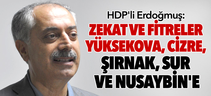 HDP'li Erdoğmuş: Zekat ve fitreler Yüksekova, Cizre, Şırnak, Sur ve Nusaybin'e