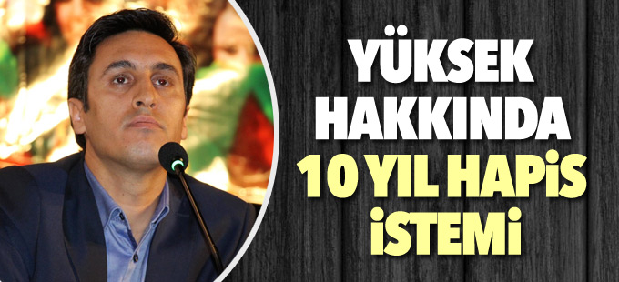 Kamuran Yüksek hakkında 10 yıl hapis istemi