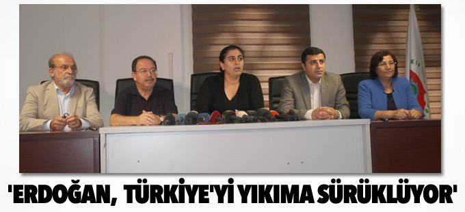 'Erdoğan, kendisiyle birlikte Türkiye'yi hızla yıkıma sürüklüyor'