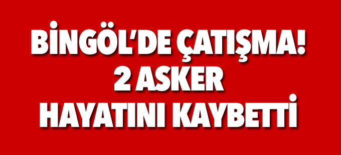 Bingöl’de çatışma: 2 asker hayatını kaybetti