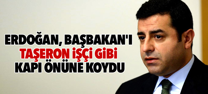 Demirtaş: Erdoğan, Başbakan'ı taşeron işçi gibi kapı önüne koydu