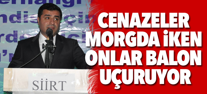 Demirtaş: Cenazeler morgda iken onlar balon uçuruyor