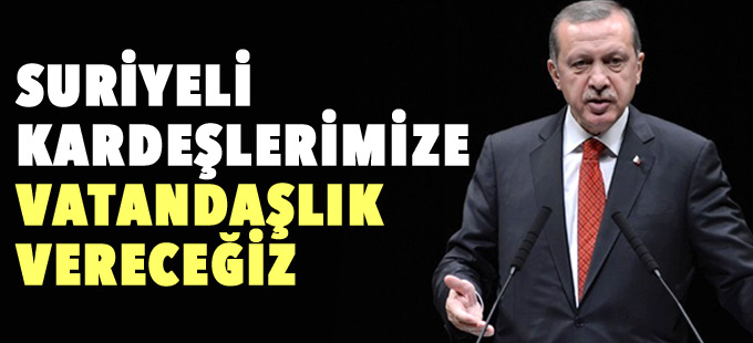 Erdoğan: Suriyeli kardeşlerimize vatandaşlık vereceğiz