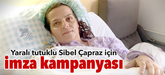 Yaralı tutuklu Sibel Çapraz için imza kampanyası